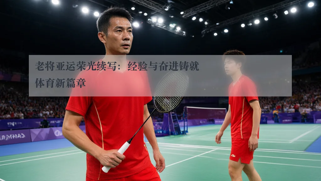 老将亚运荣光续写：经验与奋进铸就体育新篇章