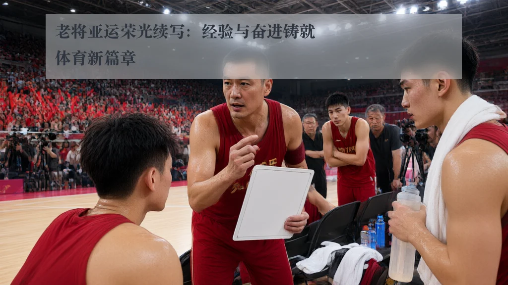 老将亚运荣光续写:经验与奋进铸就体育新篇章