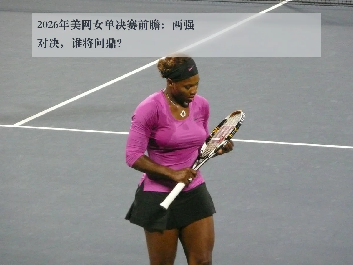2026年美网女单决赛前瞻:两强对决,谁将问鼎?